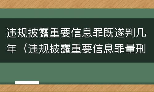 违规披露重要信息罪既遂判几年（违规披露重要信息罪量刑）