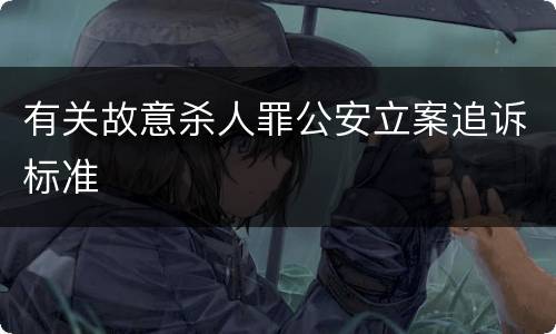 有关故意杀人罪公安立案追诉标准