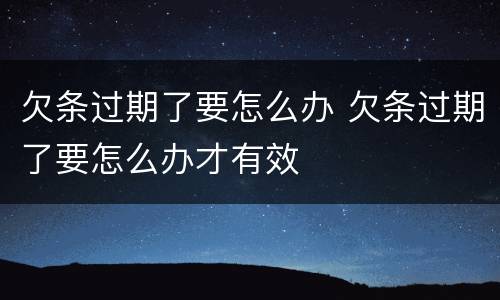 欠条过期了要怎么办 欠条过期了要怎么办才有效