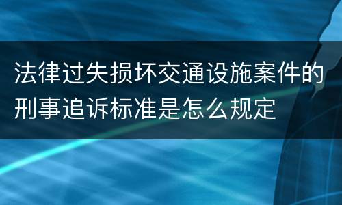 法律过失损坏交通设施案件的刑事追诉标准是怎么规定