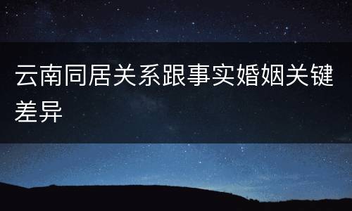 云南同居关系跟事实婚姻关键差异