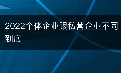 2022个体企业跟私营企业不同到底