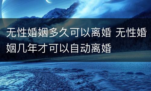 无性婚姻多久可以离婚 无性婚姻几年才可以自动离婚