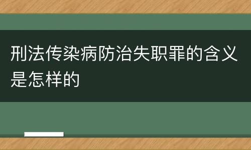 刑法传染病防治失职罪的含义是怎样的