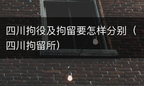 四川拘役及拘留要怎样分别（四川拘留所）