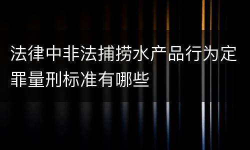 法律中非法捕捞水产品行为定罪量刑标准有哪些