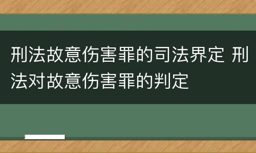 刑法故意伤害罪的司法界定 刑法对故意伤害罪的判定
