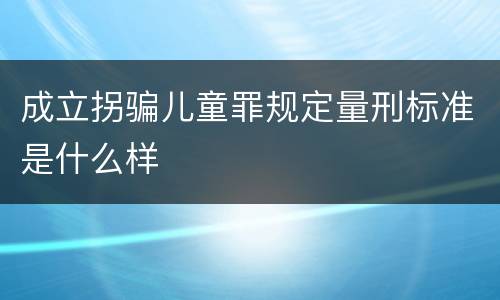 成立拐骗儿童罪规定量刑标准是什么样