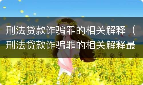 刑法贷款诈骗罪的相关解释（刑法贷款诈骗罪的相关解释最新）