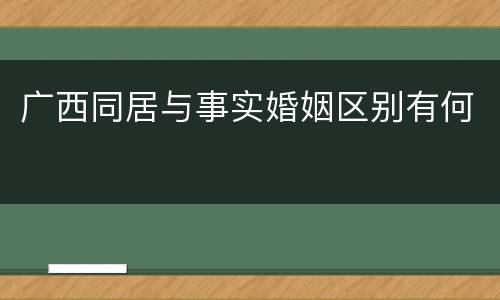 广西同居与事实婚姻区别有何