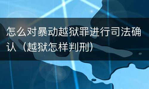怎么对暴动越狱罪进行司法确认（越狱怎样判刑）