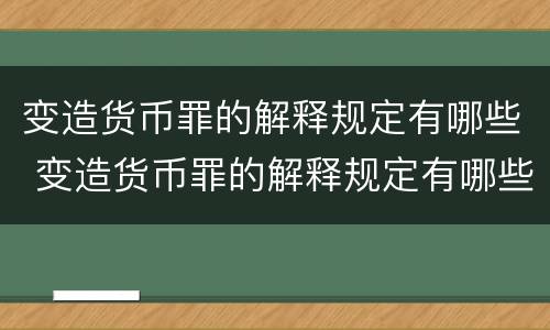 变造货币罪的解释规定有哪些 变造货币罪的解释规定有哪些条款
