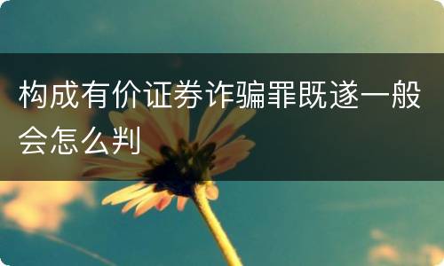 构成有价证券诈骗罪既遂一般会怎么判
