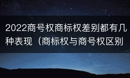 2022商号权商标权差别都有几种表现（商标权与商号权区别）