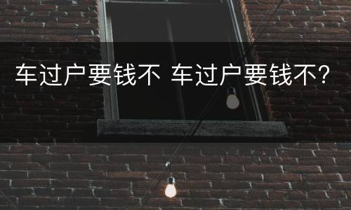 车过户要钱不 车过户要钱不?