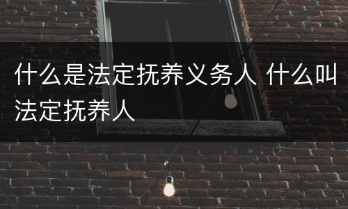 什么是法定抚养义务人 什么叫法定抚养人