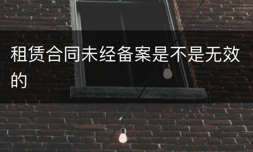 租赁合同未经备案是不是无效的