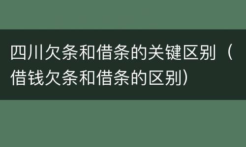 四川欠条和借条的关键区别（借钱欠条和借条的区别）