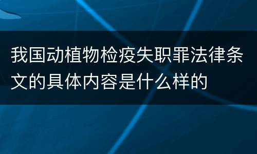 我国动植物检疫失职罪法律条文的具体内容是什么样的
