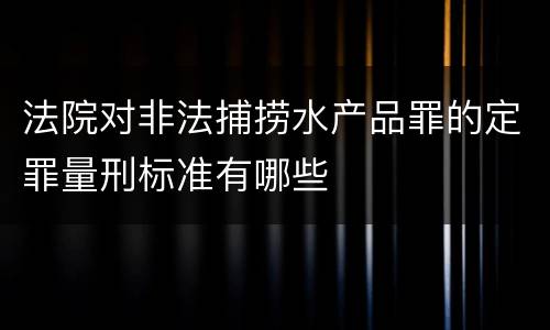 法院对非法捕捞水产品罪的定罪量刑标准有哪些