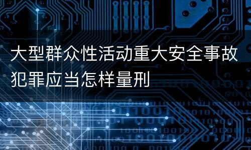 大型群众性活动重大安全事故犯罪应当怎样量刑