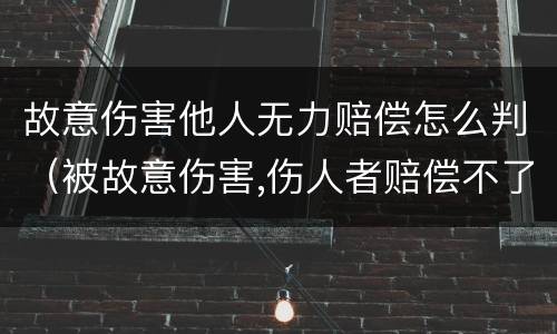 故意伤害他人无力赔偿怎么判（被故意伤害,伤人者赔偿不了怎么办）