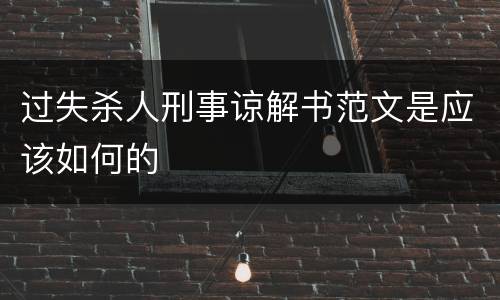 过失杀人刑事谅解书范文是应该如何的