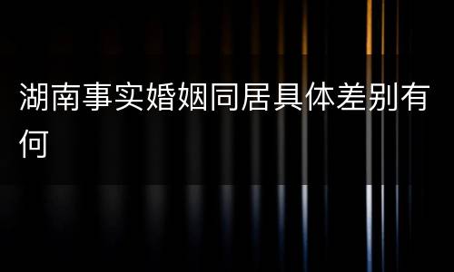 湖南事实婚姻同居具体差别有何