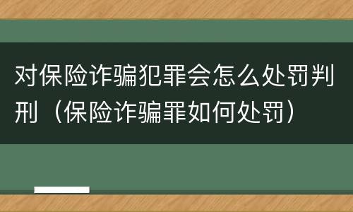 对保险诈骗犯罪会怎么处罚判刑（保险诈骗罪如何处罚）