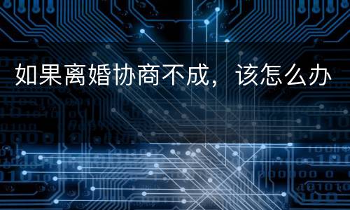 如果离婚协商不成，该怎么办