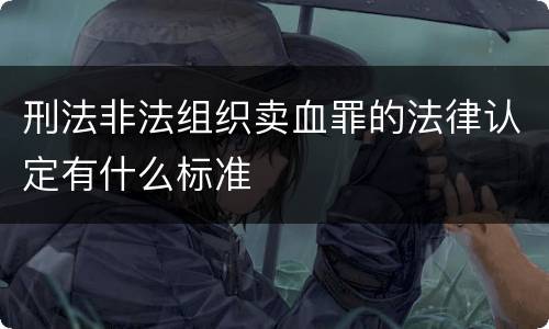 刑法非法组织卖血罪的法律认定有什么标准