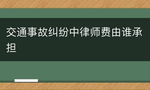 交通事故纠纷中律师费由谁承担