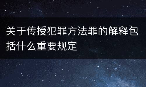关于传授犯罪方法罪的解释包括什么重要规定