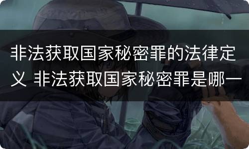 非法获取国家秘密罪的法律定义 非法获取国家秘密罪是哪一类罪