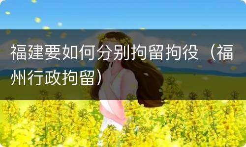福建要如何分别拘留拘役（福州行政拘留）