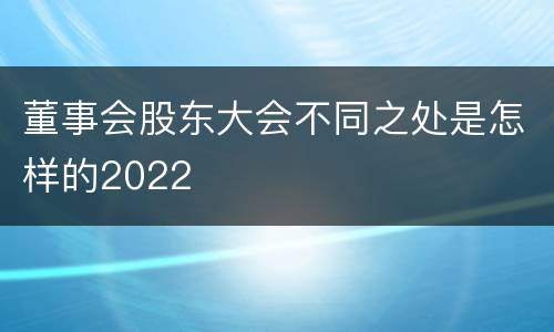 董事会股东大会不同之处是怎样的2022