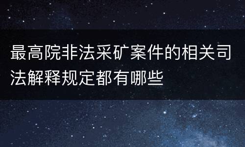 最高院非法采矿案件的相关司法解释规定都有哪些