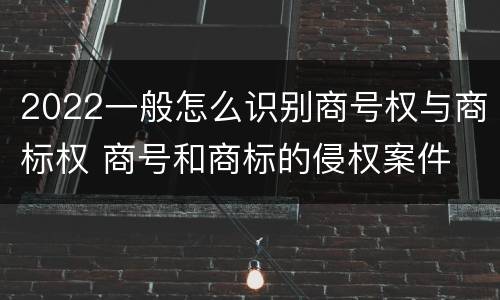 2022一般怎么识别商号权与商标权 商号和商标的侵权案件