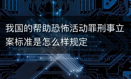 我国的帮助恐怖活动罪刑事立案标准是怎么样规定