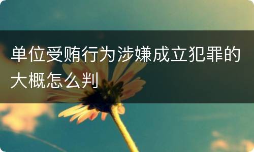 单位受贿行为涉嫌成立犯罪的大概怎么判