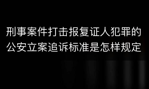 刑事案件打击报复证人犯罪的公安立案追诉标准是怎样规定