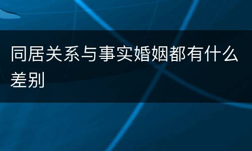同居关系与事实婚姻都有什么差别