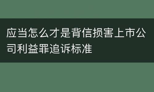 应当怎么才是背信损害上市公司利益罪追诉标准