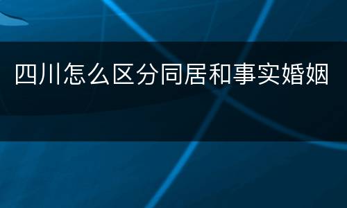 四川怎么区分同居和事实婚姻