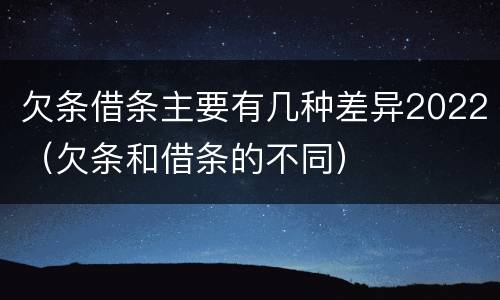 欠条借条主要有几种差异2022（欠条和借条的不同）