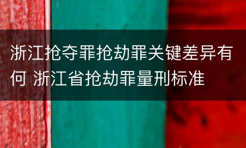 浙江抢夺罪抢劫罪关键差异有何 浙江省抢劫罪量刑标准