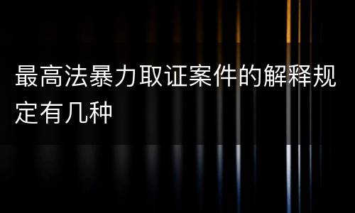 最高法暴力取证案件的解释规定有几种