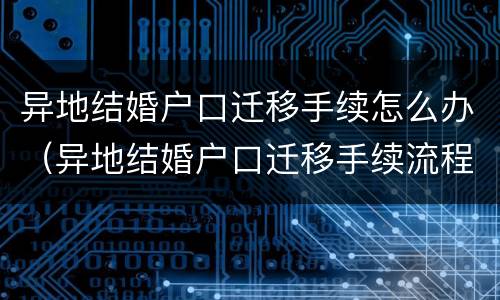 异地结婚户口迁移手续怎么办（异地结婚户口迁移手续流程）