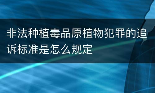 非法种植毒品原植物犯罪的追诉标准是怎么规定