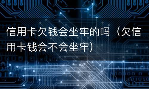 信用卡欠钱会坐牢的吗（欠信用卡钱会不会坐牢）